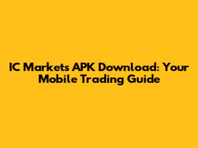 IC Markets APK Download: Your Mobile Trading Guide