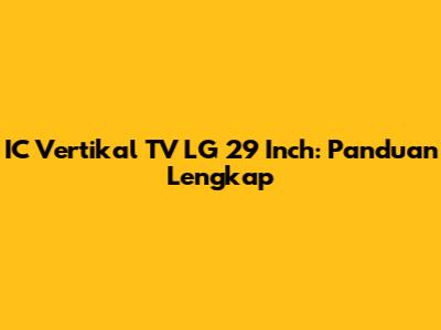 IC Vertikal TV LG 29 Inch: Panduan Lengkap