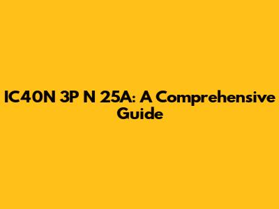 IC40N 3P N 25A: A Comprehensive Guide