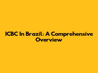 ICBC In Brazil: A Comprehensive Overview