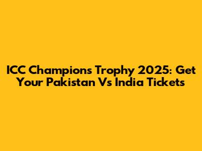 ICC Champions Trophy 2025: Get Your Pakistan Vs India Tickets