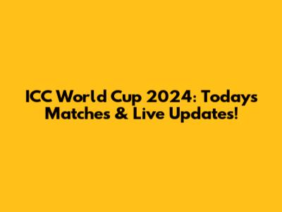ICC World Cup 2024: Today's Matches & Live Updates!