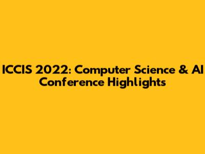 ICCIS 2022: Computer Science & AI Conference Highlights
