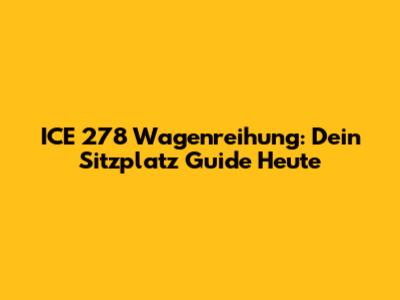 ICE 278 Wagenreihung: Dein Sitzplatz Guide Heute