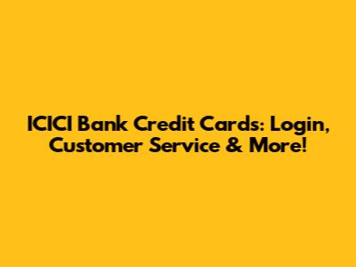 ICICI Bank Credit Cards: Login, Customer Service & More!