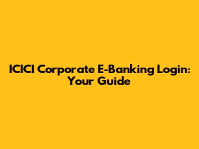 ICICI Corporate E-Banking Login: Your Guide