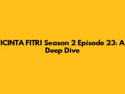 ICINTA FITRI Season 2 Episode 23: A Deep Dive