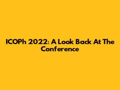 ICOPh 2022: A Look Back At The Conference