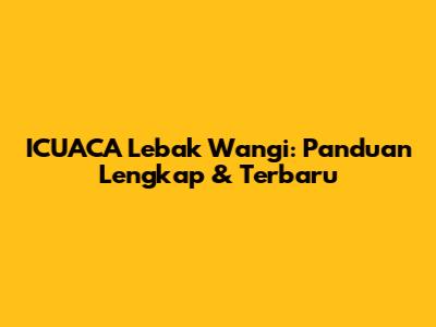 ICUACA Lebak Wangi: Panduan Lengkap & Terbaru