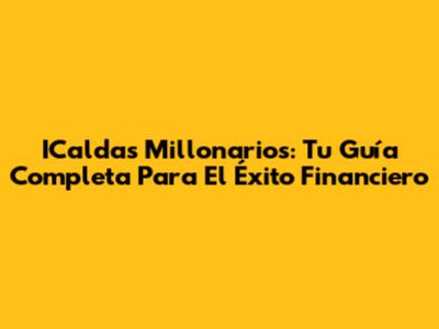 ICaldas Millonarios: Tu Guía Completa Para El Éxito Financiero