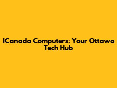 ICanada Computers: Your Ottawa Tech Hub