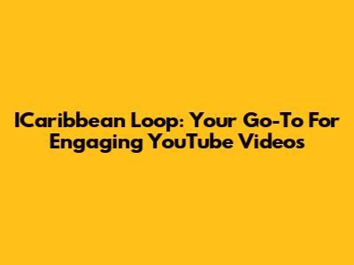 ICaribbean Loop: Your Go-To For Engaging YouTube Videos