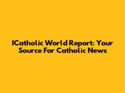ICatholic World Report: Your Source For Catholic News