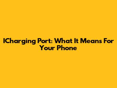ICharging Port: What It Means For Your Phone