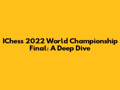 IChess 2022 World Championship Final: A Deep Dive