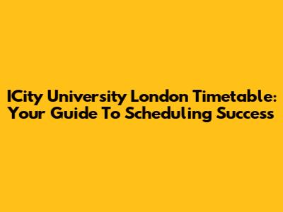 ICity University London Timetable: Your Guide To Scheduling Success