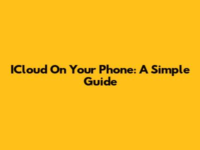 ICloud On Your Phone: A Simple Guide