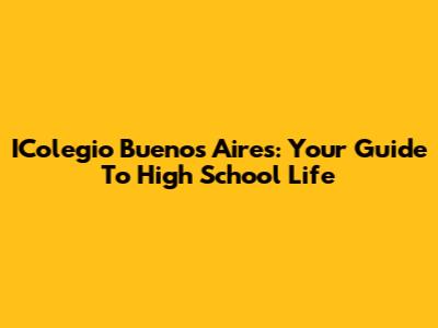 IColegio Buenos Aires: Your Guide To High School Life