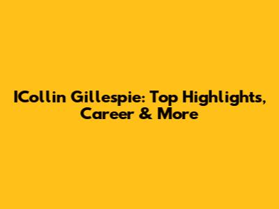 ICollin Gillespie: Top Highlights, Career & More