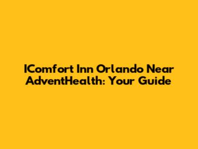 IComfort Inn Orlando Near AdventHealth: Your Guide