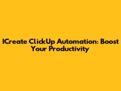 ICreate ClickUp Automation: Boost Your Productivity