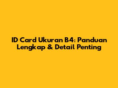 ID Card Ukuran B4: Panduan Lengkap & Detail Penting