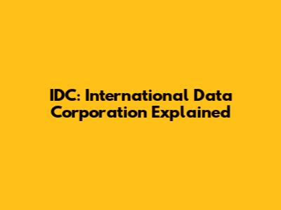 IDC: International Data Corporation Explained