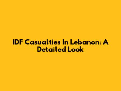 IDF Casualties In Lebanon: A Detailed Look