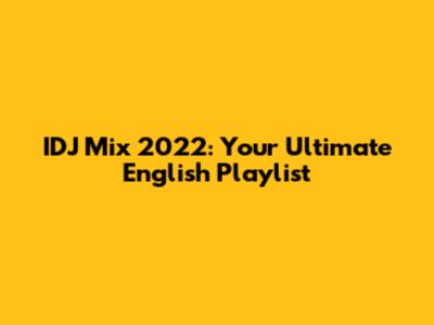 IDJ Mix 2022: Your Ultimate English Playlist