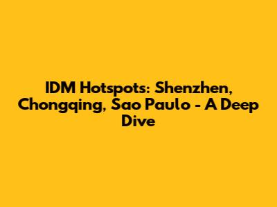 IDM Hotspots: Shenzhen, Chongqing, Sao Paulo - A Deep Dive