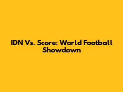 IDN Vs. Score: World Football Showdown