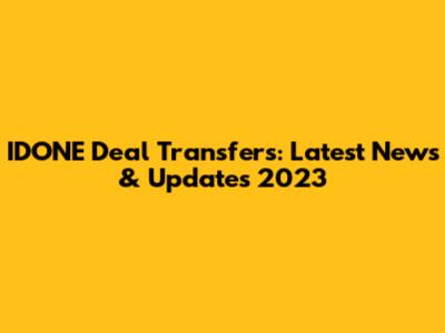 IDONE Deal Transfers: Latest News & Updates 2023