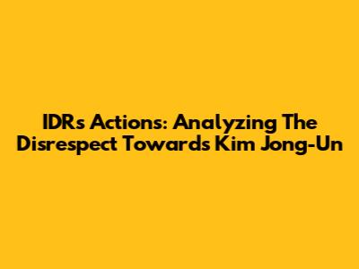 IDR's Actions: Analyzing The Disrespect Towards Kim Jong-Un