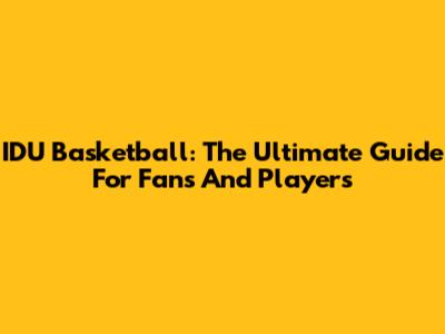 IDU Basketball: The Ultimate Guide For Fans And Players