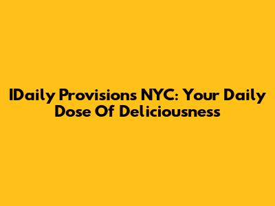 IDaily Provisions NYC: Your Daily Dose Of Deliciousness