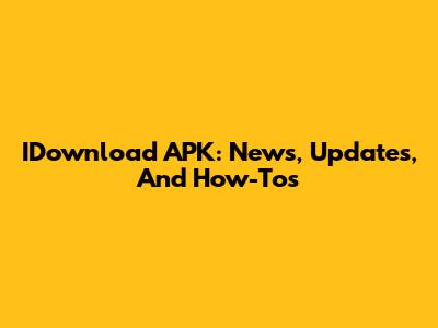 IDownload APK: News, Updates, And How-Tos