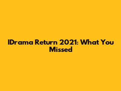 IDrama Return 2021: What You Missed