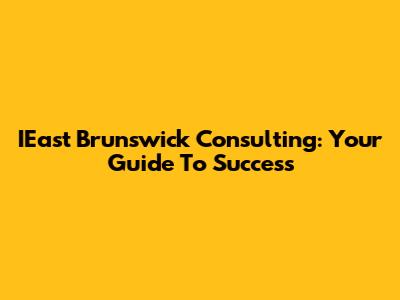 IEast Brunswick Consulting: Your Guide To Success