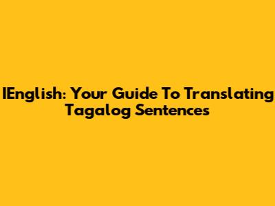 IEnglish: Your Guide To Translating Tagalog Sentences