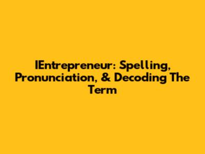 IEntrepreneur: Spelling, Pronunciation, & Decoding The Term