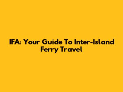 IFA: Your Guide To Inter-Island Ferry Travel