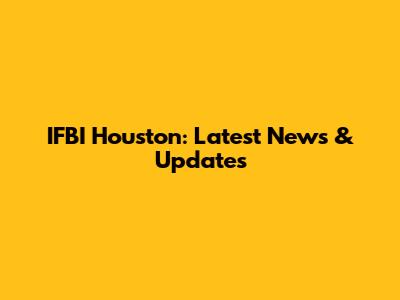 IFBI Houston: Latest News & Updates