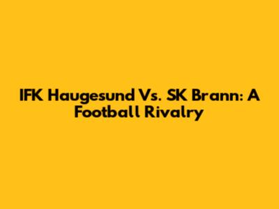 IFK Haugesund Vs. SK Brann: A Football Rivalry