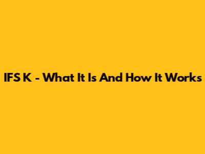IFS K - What It Is And How It Works