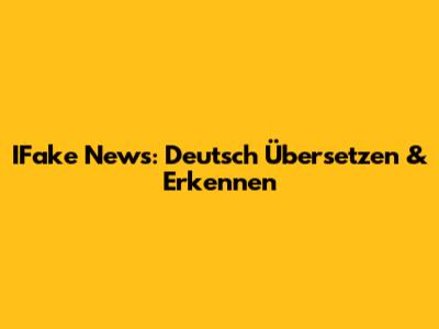 IFake News: Deutsch Übersetzen & Erkennen