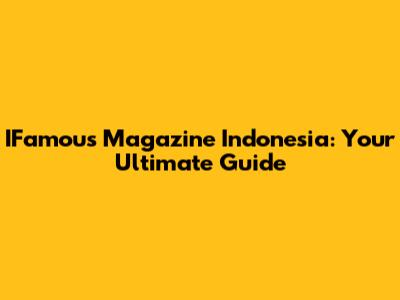 IFamous Magazine Indonesia: Your Ultimate Guide