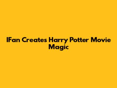IFan Creates Harry Potter Movie Magic