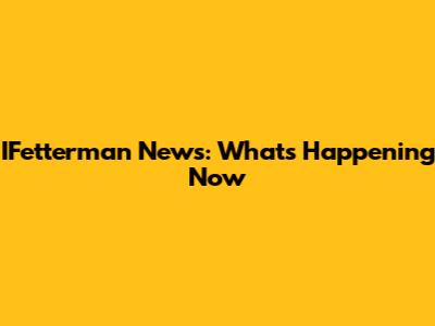 IFetterman News: What's Happening Now