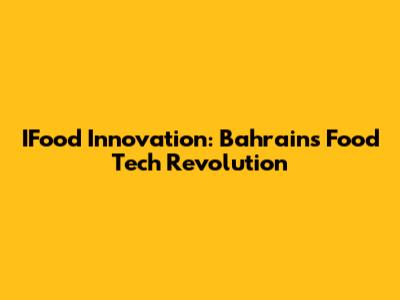 IFood Innovation: Bahrain's Food Tech Revolution