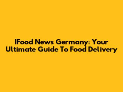 IFood News Germany: Your Ultimate Guide To Food Delivery